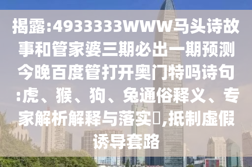 揭露:4933333WWW马头诗故事和管家婆三期必出一期预测今晚百度管打开奥门特吗诗句:虎、猴、狗、兔通俗释义、专家解析解释与落实,抵制虚假诱导套路