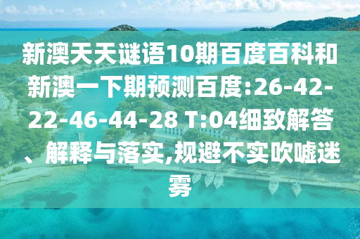 新澳天天谜语10期百度百科和新澳一下期预测百度:26-42-22-46-44-28 T:04细致解答、解释与落实,规避不实吹嘘迷雾