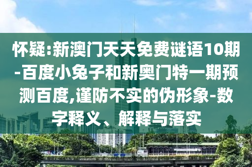 怀疑:新澳门天天免费谜语10期-百度小兔子和新奥门特一期预测百度,谨防不实的伪形象-数字释义、解释与落实