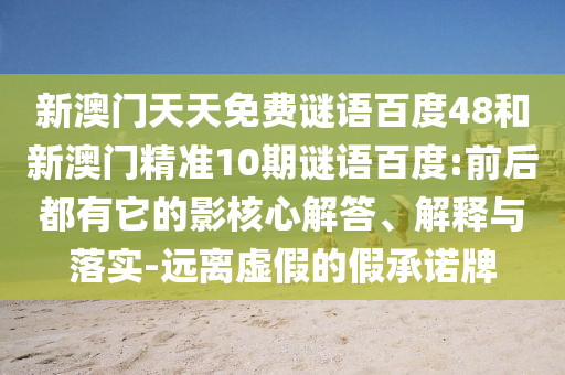 新澳门天天免费谜语百度48和新澳门精准10期谜语百度:前后都有它的影核心解答、解释与落实-远离虚假的假承诺牌