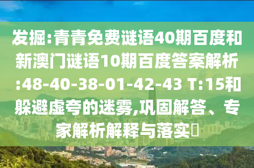 发掘:青青免费谜语40期百度和新澳门谜语10期百度答案解析:48-40-38-01-42-43 T:15和躲避虚夸的迷雾,巩固解答、专家解析解释与落实​