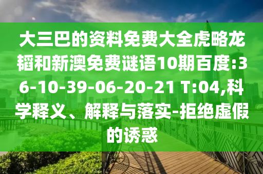 大三巴的资料免费大全虎略龙韬和新澳免费谜语10期百度:36-10-39-06-20-21 T:04,科学释义、解释与落实-拒绝虚假的诱惑