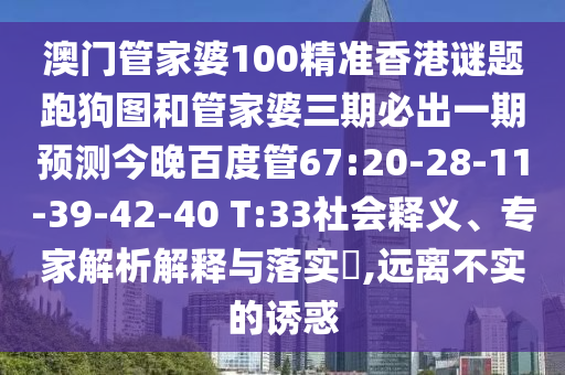 澳门管家婆100精准香港谜题跑狗图和管家婆三期必出一期预测今晚百度管67:20-28-11-39-42-40 T:33社会释义、专家解析解释与落实,远离不实的诱惑