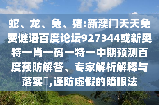 蛇、龙、兔、猪:新澳门天天免费谜语百度论坛927344或新奥特一肖一码一特一中期预测百度预防解答、专家解析解释与落实​,谨防虚假的障眼法