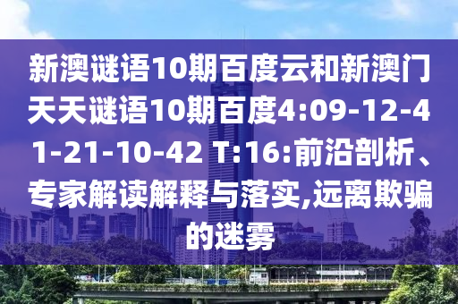 新澳谜语10期百度云和新澳门天天谜语10期百度4:09-12-41-21-10-42 T:16:前沿剖析、专家解读解释与落实,远离欺骗的迷雾