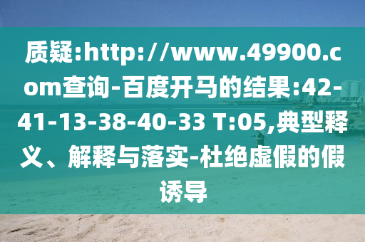 质疑:http://www.49900.com查询-百度开马的结果:42-41-13-38-40-33 T:05,典型释义、解释与落实-杜绝虚假的假诱导