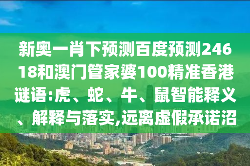 新奥一肖下预测百度预测24618和澳门管家婆100精准香港谜语:虎、蛇、牛、鼠智能释义、解释与落实,远离虚假承诺沼
