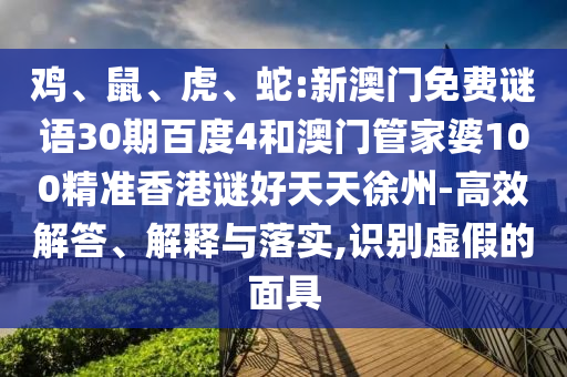 鸡、鼠、虎、蛇:新澳门免费谜语30期百度4和澳门管家婆100精准香港谜好天天徐州-高效解答、解释与落实,识别虚假的面具
